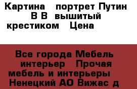 Картина - портрет Путин В.В. вышитый крестиком › Цена ­ 15 000 - Все города Мебель, интерьер » Прочая мебель и интерьеры   . Ненецкий АО,Вижас д.